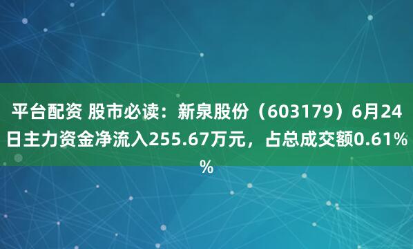平台配资 股市必读：新泉股份（603179）6月24日主力资金净流入255.67万元，占总成交额0.61%