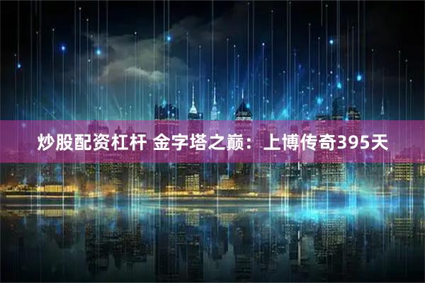 炒股配资杠杆 金字塔之巅：上博传奇395天