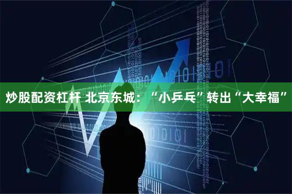 炒股配资杠杆 北京东城：“小乒乓”转出“大幸福”