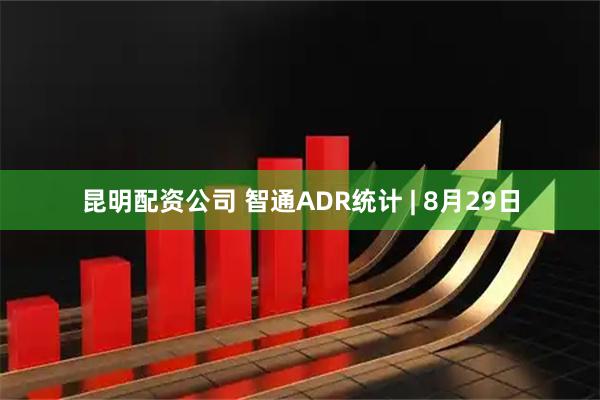 昆明配资公司 智通ADR统计 | 8月29日