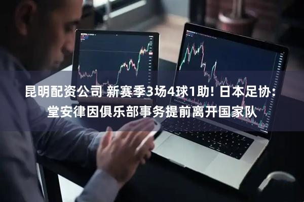 昆明配资公司 新赛季3场4球1助! 日本足协: 堂安律因俱乐部事务提前离开国家队