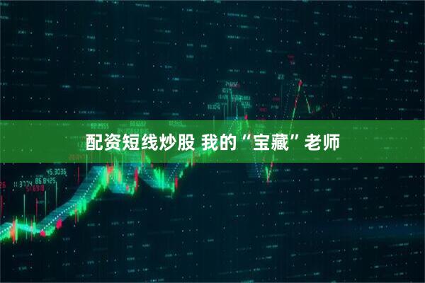配资短线炒股 我的“宝藏”老师