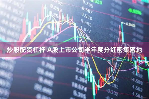 炒股配资杠杆 A股上市公司半年度分红密集落地